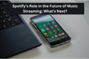 Spotify’s Role in the Future of Music Streaming What’s Next